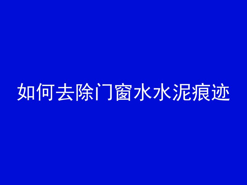 如何去除门窗水水泥痕迹