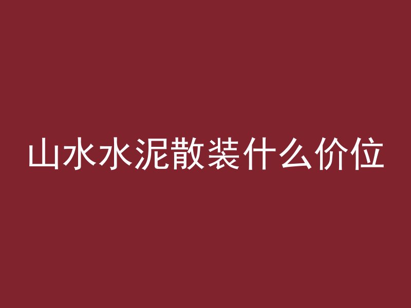 山水水泥散装什么价位