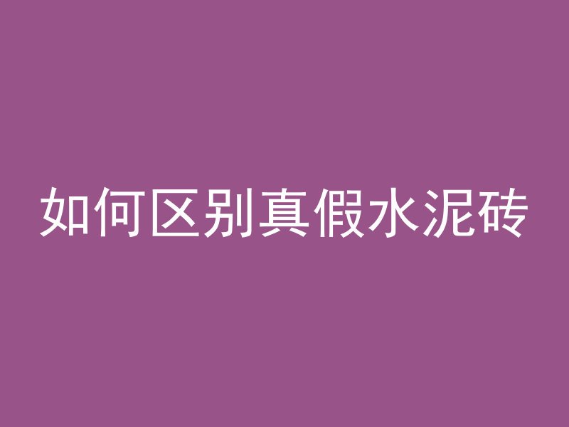 如何区别真假水泥砖