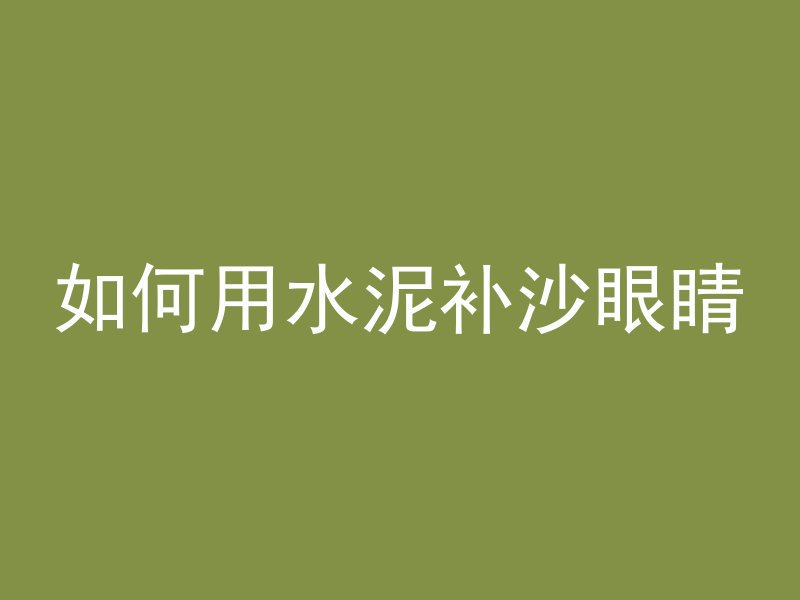 如何用水泥补沙眼睛