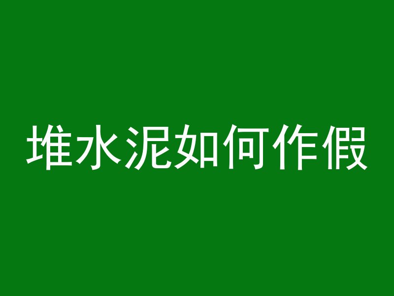 堆水泥如何作假