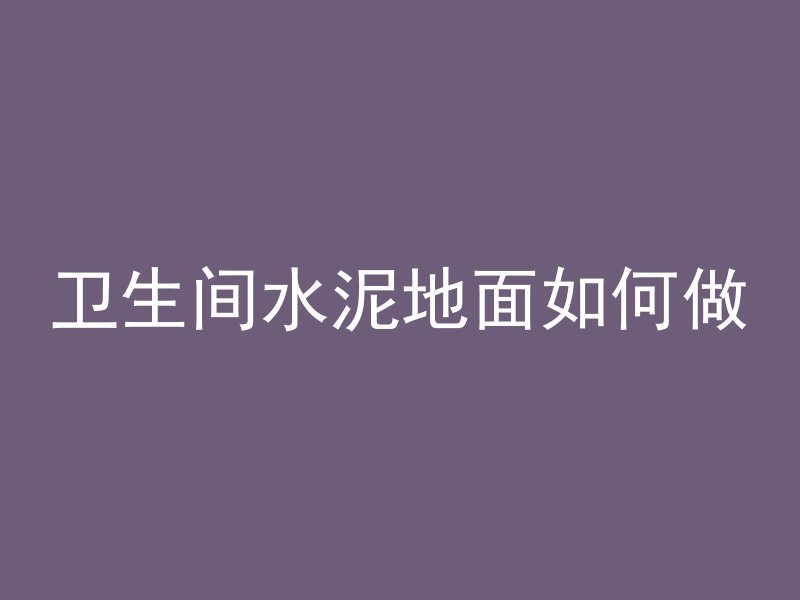 卫生间水泥地面如何做