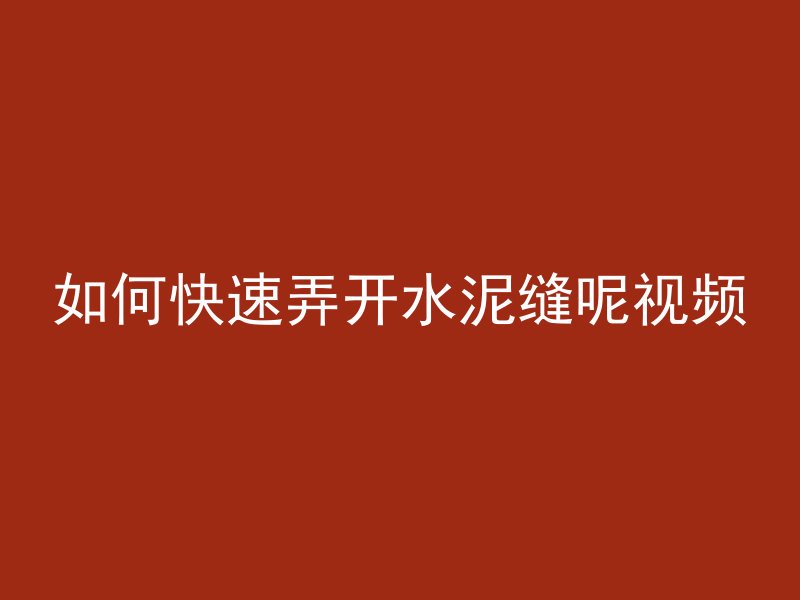 如何快速弄开水泥缝呢视频