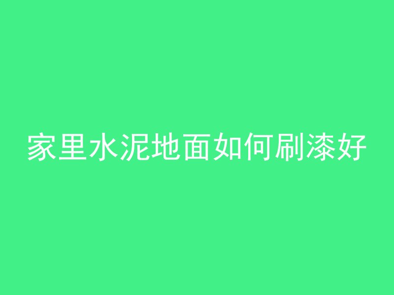 家里水泥地面如何刷漆好