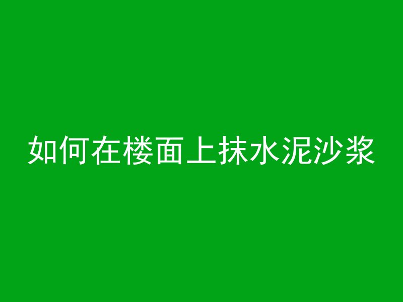 如何在楼面上抹水泥沙浆