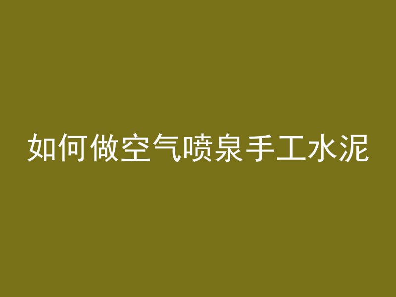 如何做空气喷泉手工水泥