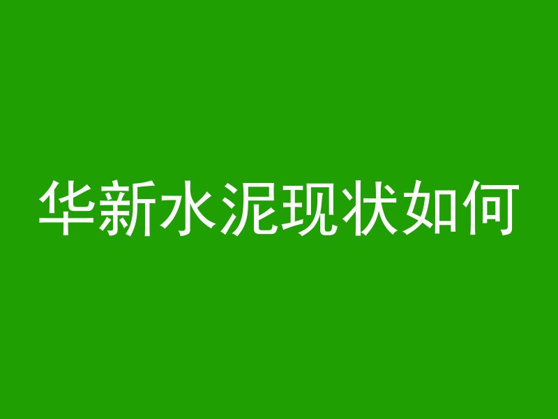 华新水泥现状如何