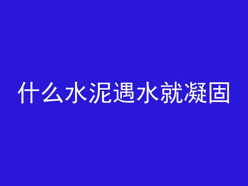 什么水泥遇水就凝固