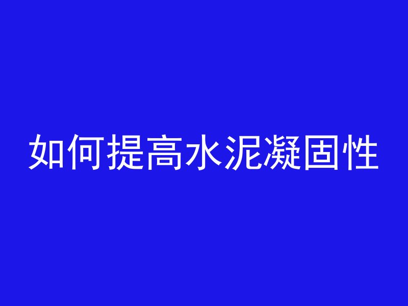 如何提高水泥凝固性