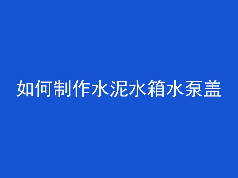 如何制作水泥水箱水泵盖