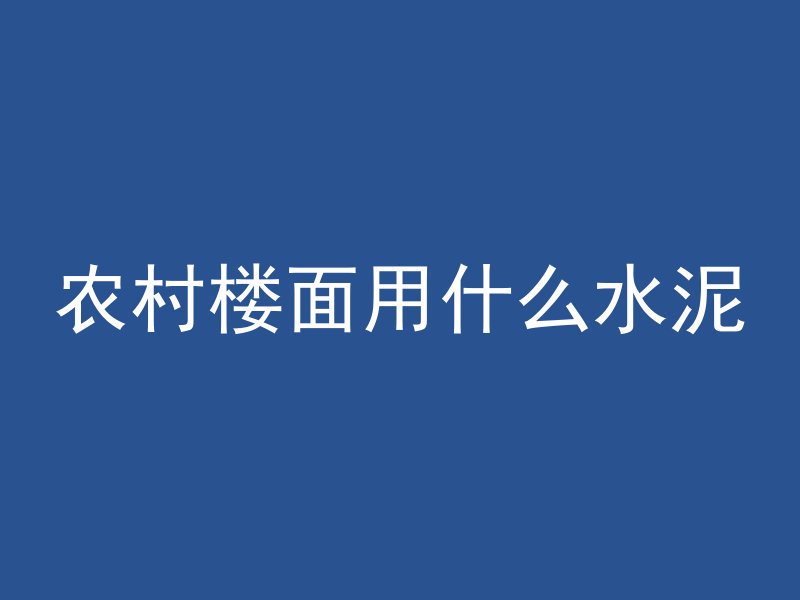 农村楼面用什么水泥