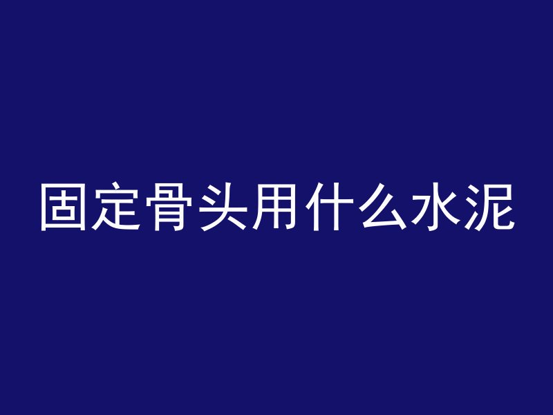 固定骨头用什么水泥