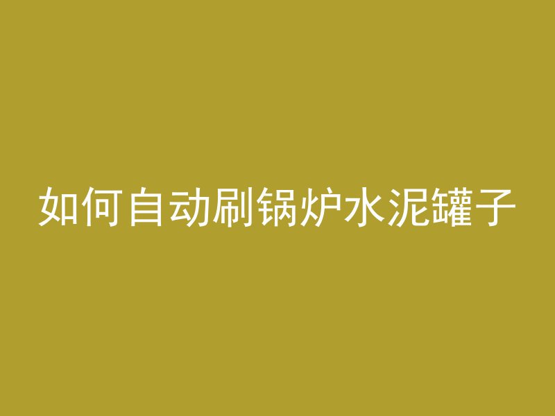 如何自动刷锅炉水泥罐子