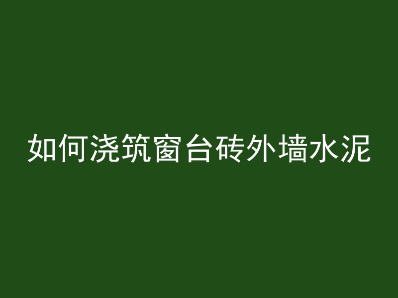 如何浇筑窗台砖外墙水泥