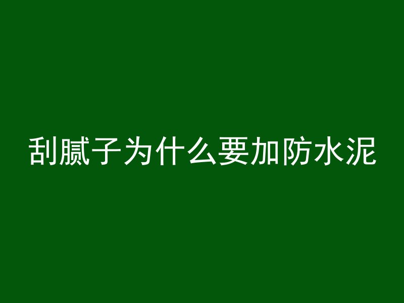 刮腻子为什么要加防水泥