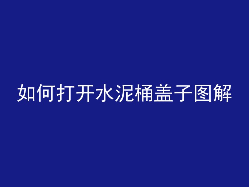 如何打开水泥桶盖子图解