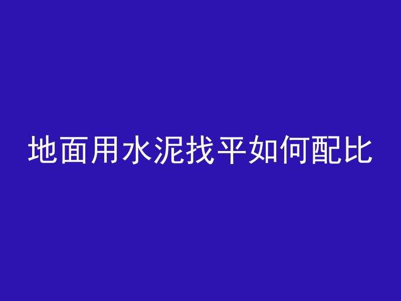 地面用水泥找平如何配比