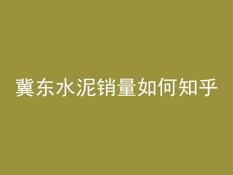 冀东水泥销量如何知乎