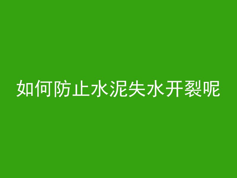 如何防止水泥失水开裂呢