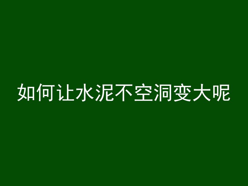 如何让水泥不空洞变大呢