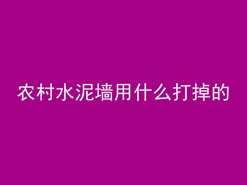 农村水泥墙用什么打掉的