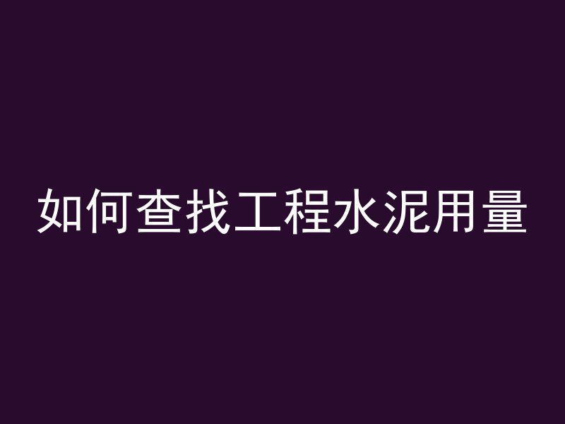 如何查找工程水泥用量