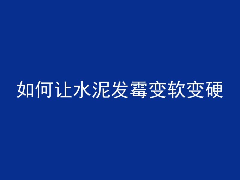 如何让水泥发霉变软变硬