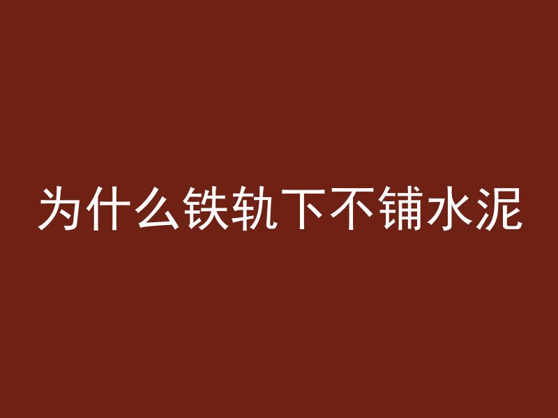 为什么铁轨下不铺水泥