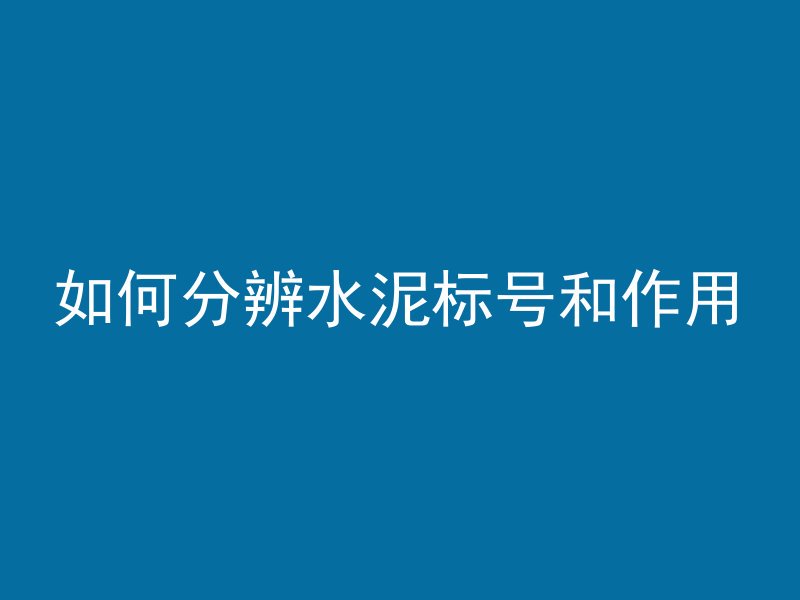 如何分辨水泥标号和作用