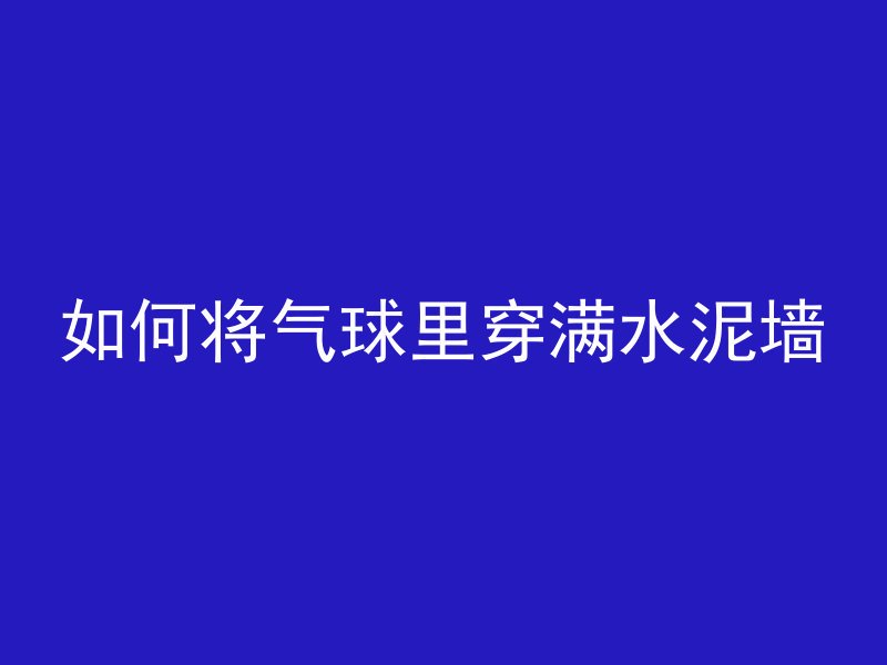 如何将气球里穿满水泥墙