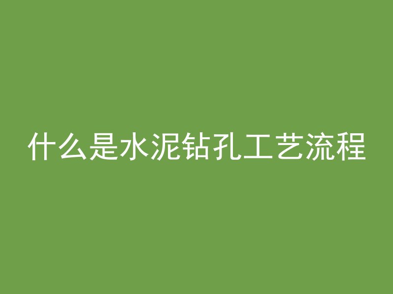 什么是水泥钻孔工艺流程