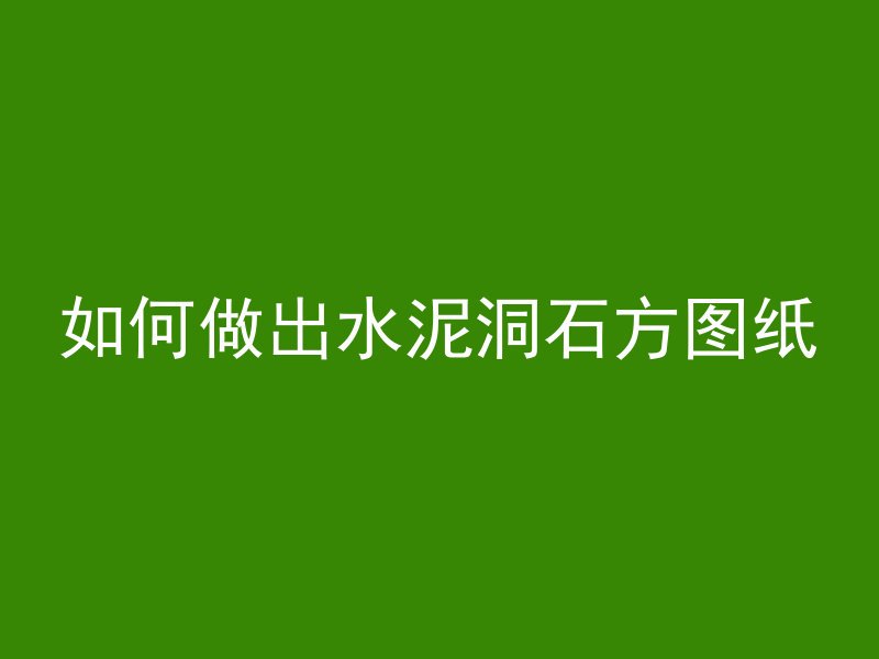 如何做出水泥洞石方图纸