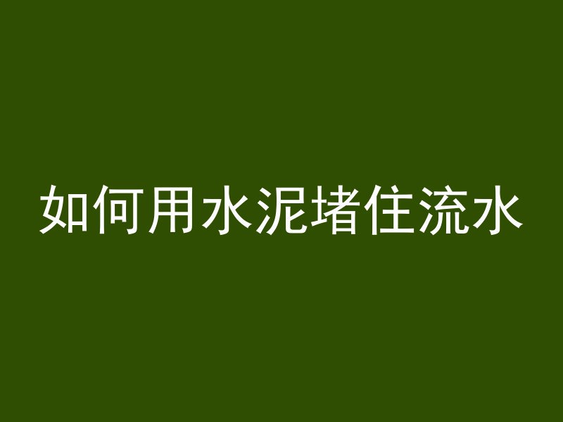 如何用水泥堵住流水