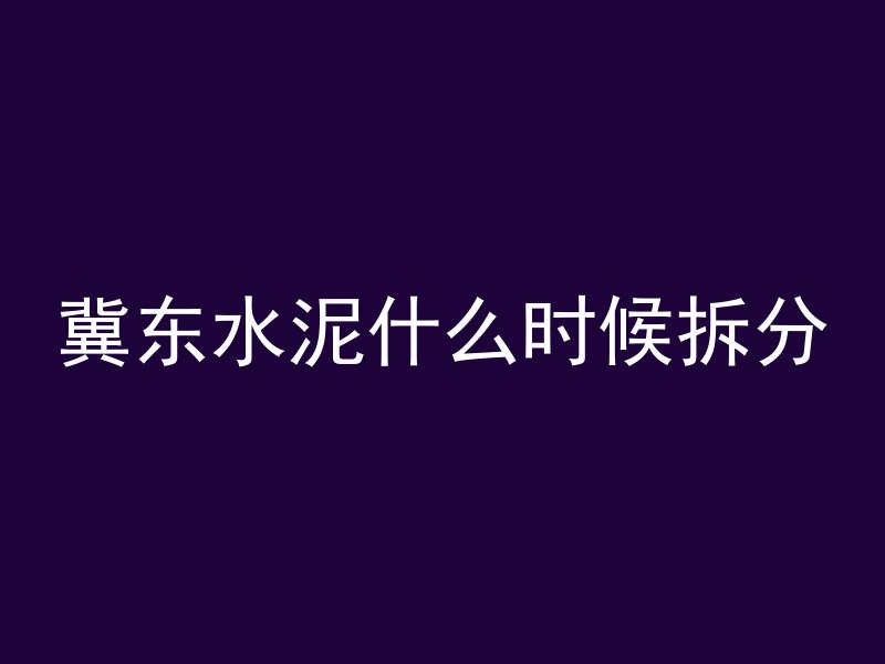 冀东水泥什么时候拆分