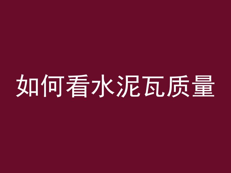 如何看水泥瓦质量