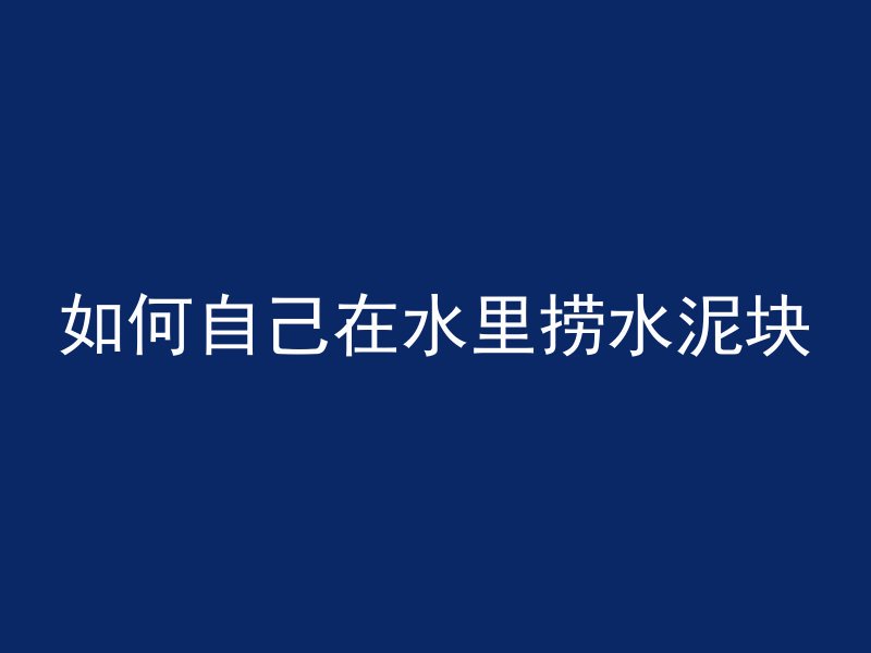 如何自己在水里捞水泥块