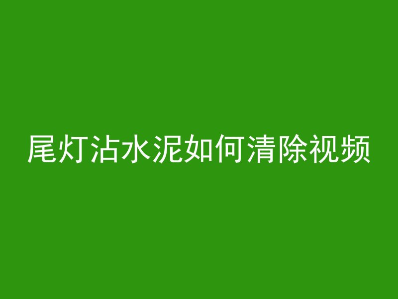 尾灯沾水泥如何清除视频