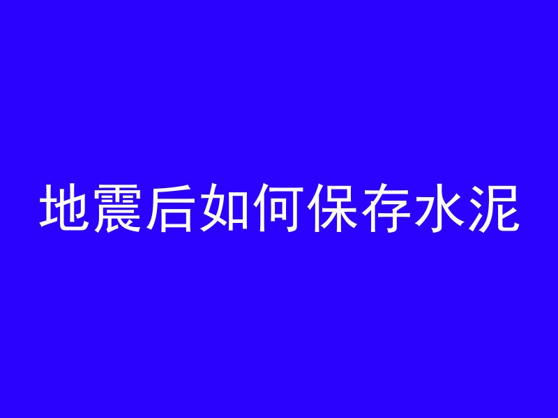 地震后如何保存水泥