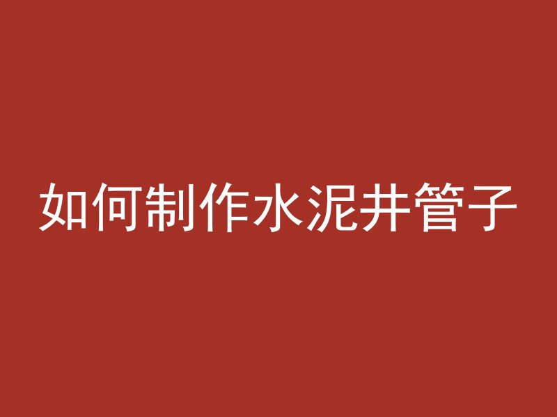 如何制作水泥井管子