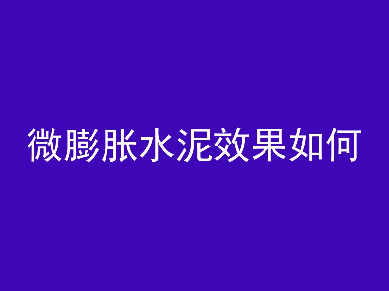 微膨胀水泥效果如何