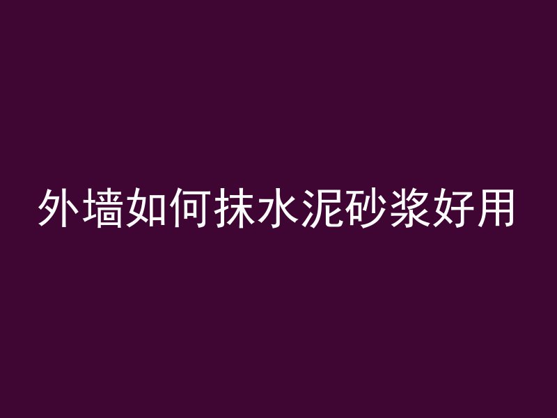 外墙如何抹水泥砂浆好用