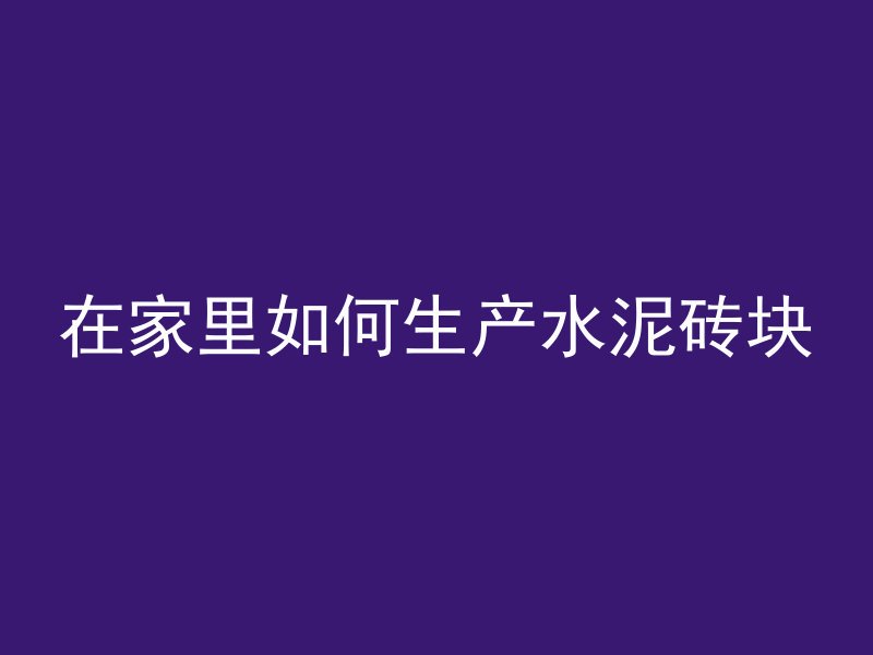 在家里如何生产水泥砖块