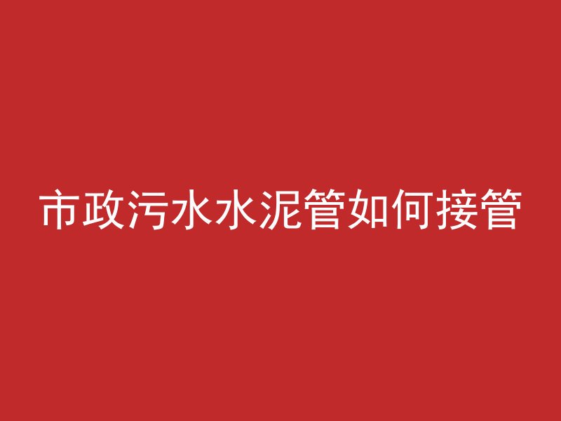 市政污水水泥管如何接管