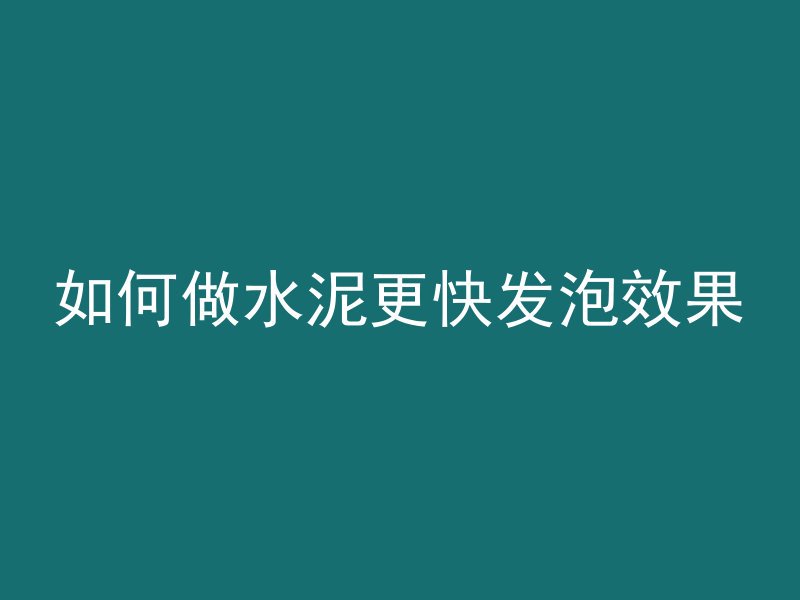 如何做水泥更快发泡效果