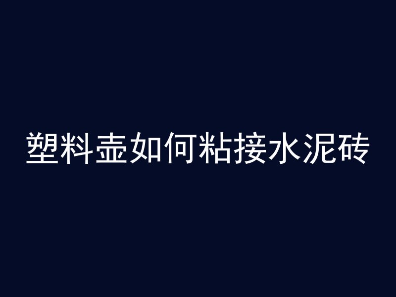 塑料壶如何粘接水泥砖