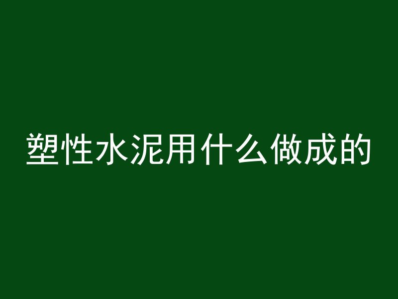 塑性水泥用什么做成的