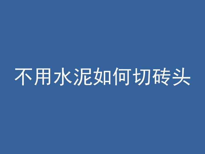 不用水泥如何切砖头