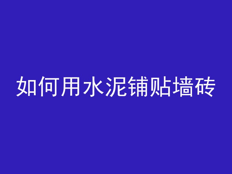 如何用水泥铺贴墙砖