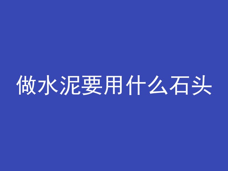 做水泥要用什么石头