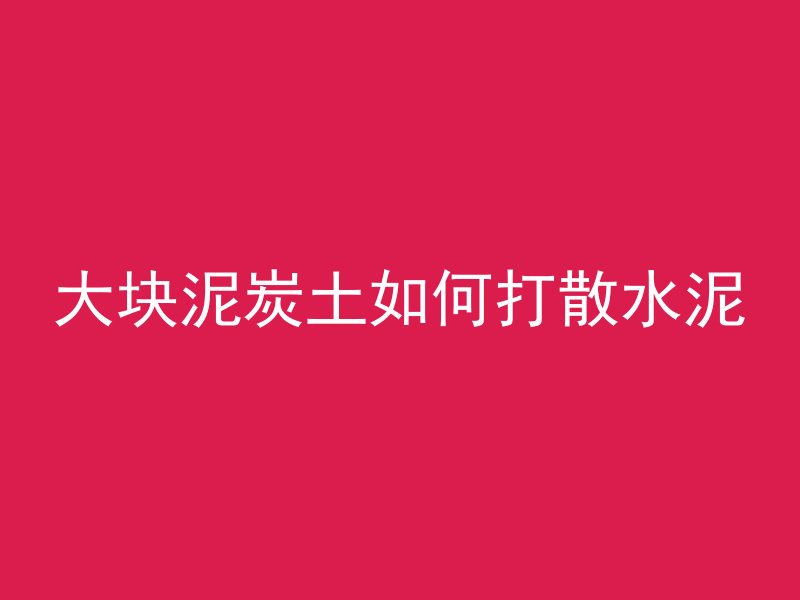 大块泥炭土如何打散水泥